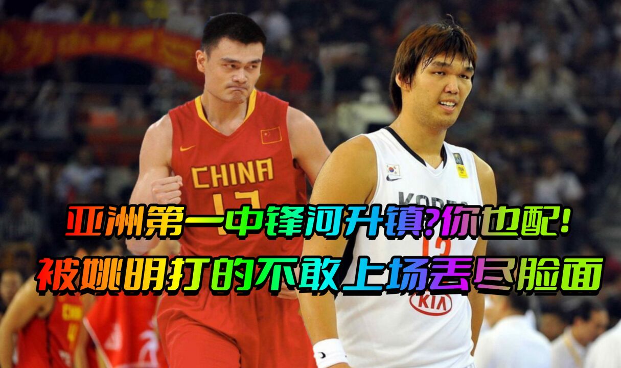 亚洲第一中锋之战?韩国河升镇被姚明打爆,狂砍30分再登亚洲之巅