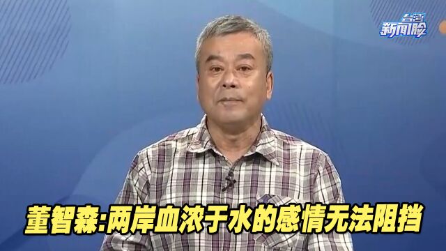 2023年两岸交流热络,董智森:两岸血浓于水的感情无法阻挡