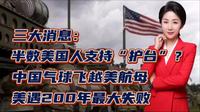 三大消息:半数美国人支持“护台”?中国气球飞越美航母,美遇200年最大失败