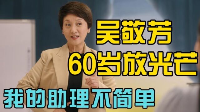 我的助理不简单:吴敬芳活明白了,哪怕60岁才发现,也依旧不晚