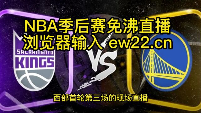 NBA季后赛西部G3官方高清直播:国王VS勇士(视频)在线中文高清jrs比赛全程直播观看勇士