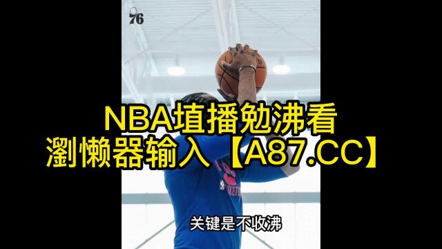 NBA季后赛官方直播:76人vs篮网(G4)高清视频中文全场录像回放