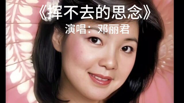 经典老歌,百听不厌.《挥不去的思念》完整版,演唱:邓丽君