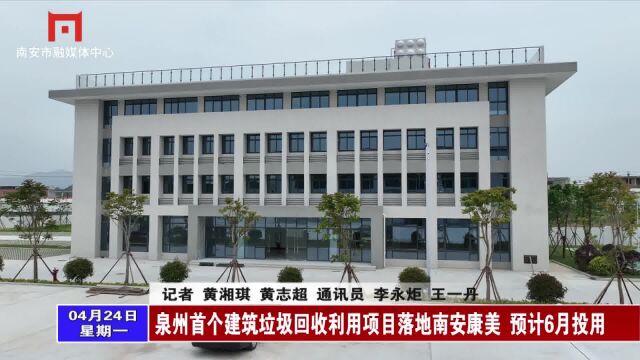 泉州首个建筑垃圾回收利用项目落地南安康美 预计6月投用