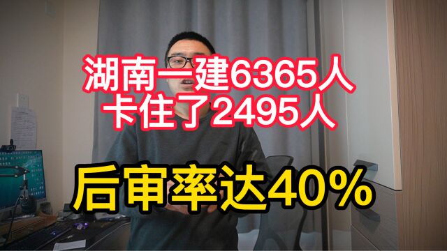 湖南一建通过6365人,后审卡住了2495人,后审率达40%