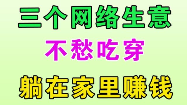 三个网络生意,让你不愁吃穿,躺家里赚钱,适合普通人