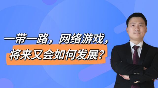 一带一路,网络游戏,将来又会如何发展?