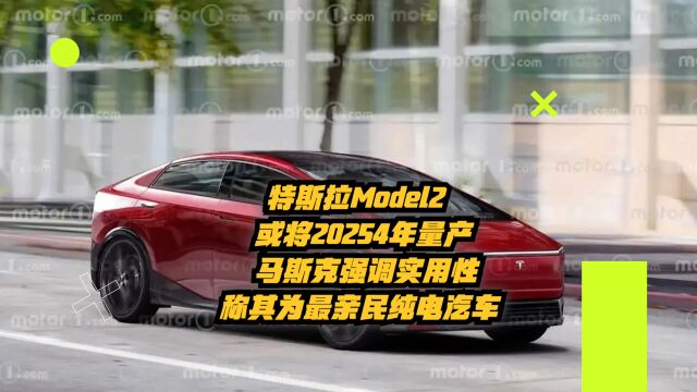 特斯拉Model2或2025年量产,马斯克强调实用性,是最亲民纯电汽车