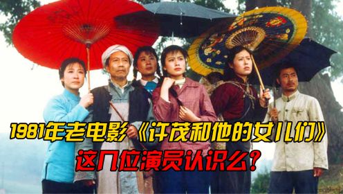 42年前经典老电影《许茂和他的女儿们》中这几位演员你们认识么？