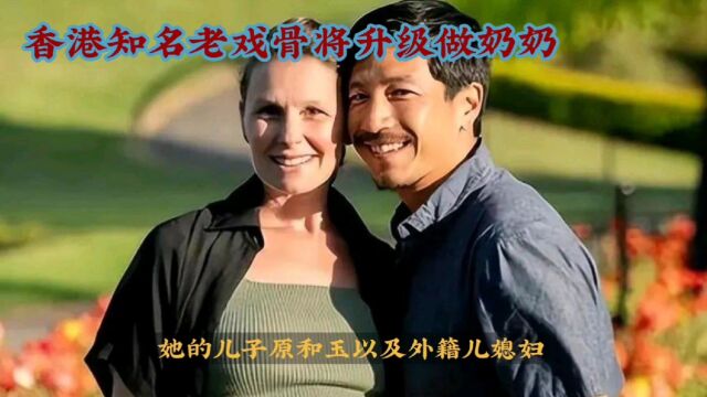 恭喜!香港知名老戏骨郑佩佩将升级做奶奶,儿子晒照宣布外籍妻子怀孕喜讯