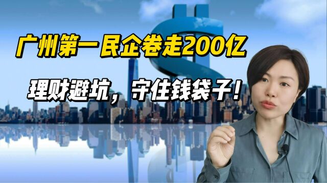 广州第一民企卷走公众理财200亿,理财避坑,守住钱袋子!