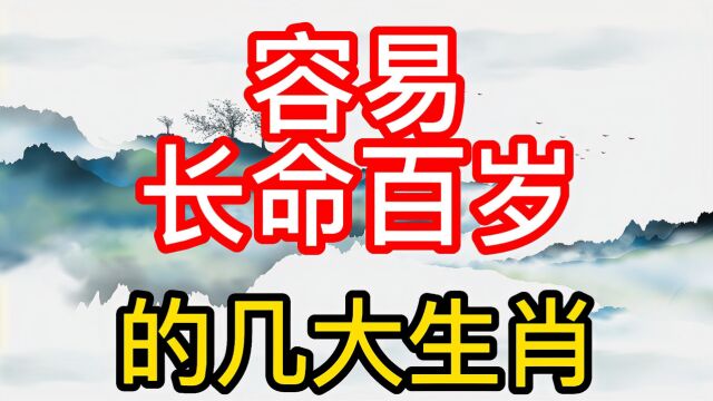 容易长命百岁的几大生肖!晚年无病无灾,生活平安喜乐