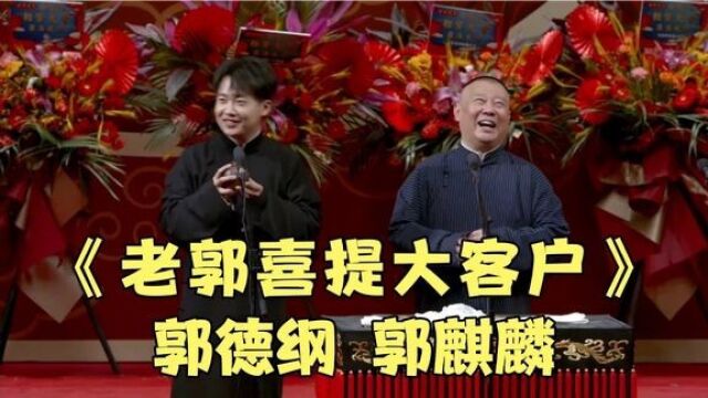 相声:《老郭喜提大客户》郭德纲郭麒麟最新爆笑相声