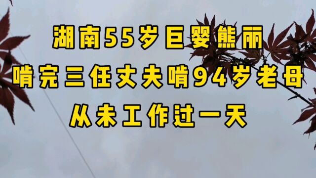 湖南55岁巨婴熊丽,啃完三位丈夫啃94岁老母,从未工作过一天