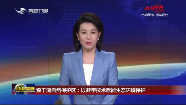 吉林新闻联播|查干湖自然保护区:以数字技术赋能生态环境保护