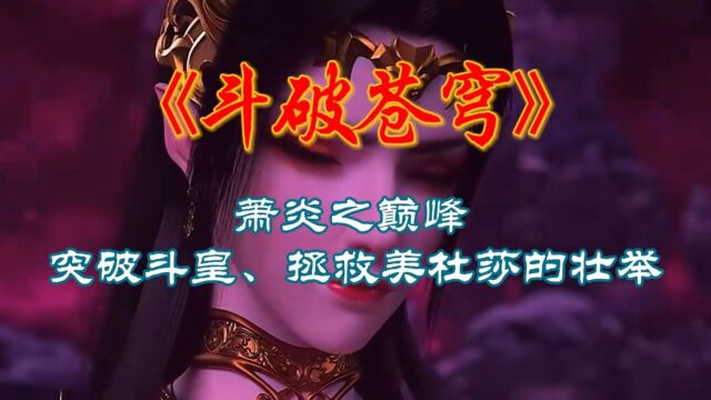 斗破苍穹:萧炎之巅峰,突破斗皇、拯救美杜莎的壮举