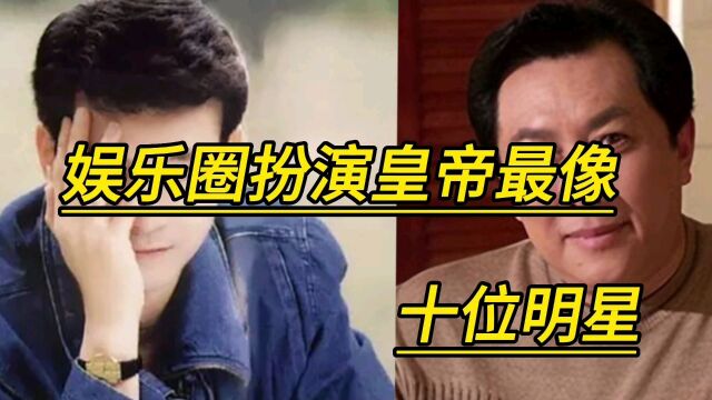 娱乐圈扮演皇帝最像的十位明星,你对哪位印象深刻