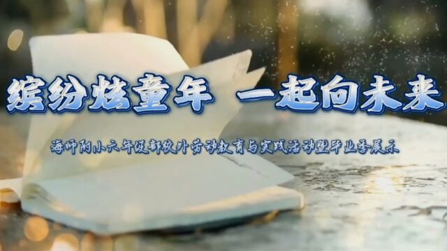 江苏省海安市教师发展中心附属小学“缤纷炫童年 一起向未来”六年级校外劳动教育与实践活动暨毕业季展示