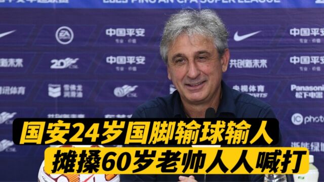 北京国安输球输人!24岁国脚故意推搡60岁老帅,丧失底线人人喊打