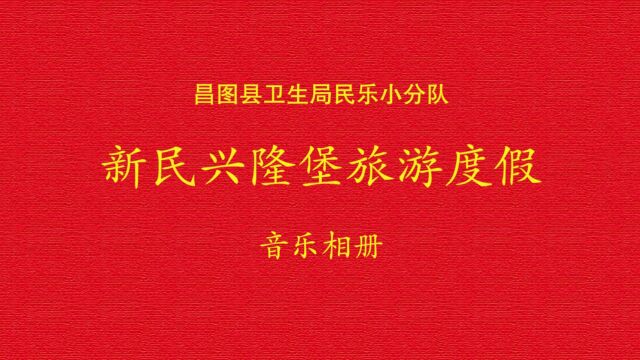 昌图县卫生局民乐小分队《新民兴隆堡旅游度假》音乐相册 2023