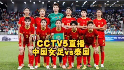 CCTV5直播！中国女足vs泰国，生死战大胜对手才有出线希望