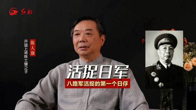 开国上将陈士榘之子陈人康:父亲亲手活捉了八路军第一个日俘