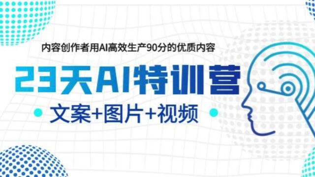 23天AI特训营,内容创作者用AI高效生产90分的优质内容,文案+图片+视频.