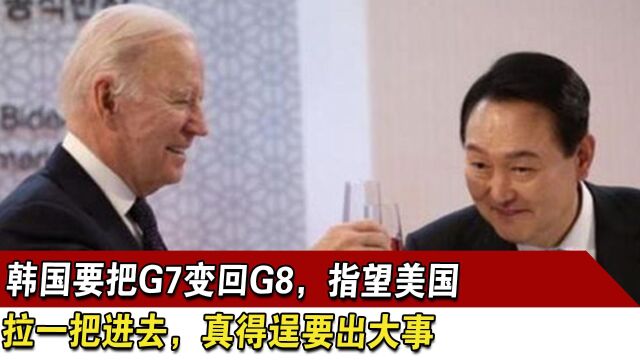 韩国要把G7变回G8,指望美国拉一把进去,真得逞要出大事