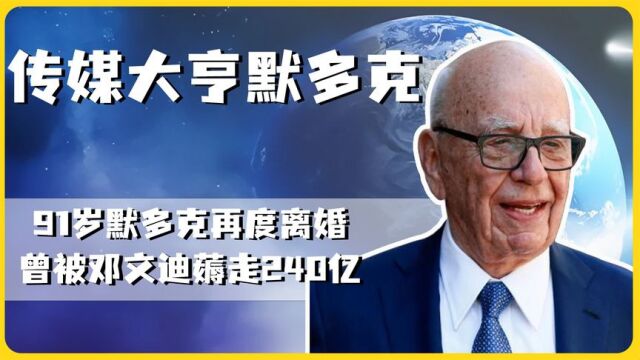 传媒大亨默多克,被邓文迪坑走百亿资产,如今千亿资产再被分割