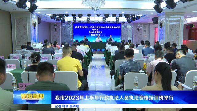 我市2023年上半年行政执法人员执法资格培训班举行