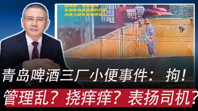 青岛啤酒三厂小便事件,装卸工被行政拘留:管理混乱?挠痒痒?