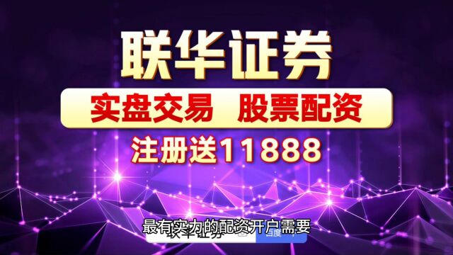 联华证券:最有实力的配资开户需要具备什么《正规杠杆炒股平台》