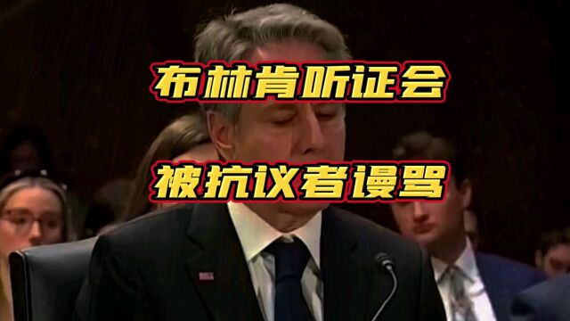 美国国务卿布林肯听证会上被抗议者谩骂