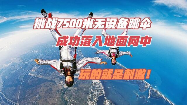 挑战7500米无降落伞自由落体,成功降落至安全网,玩的就是刺激!