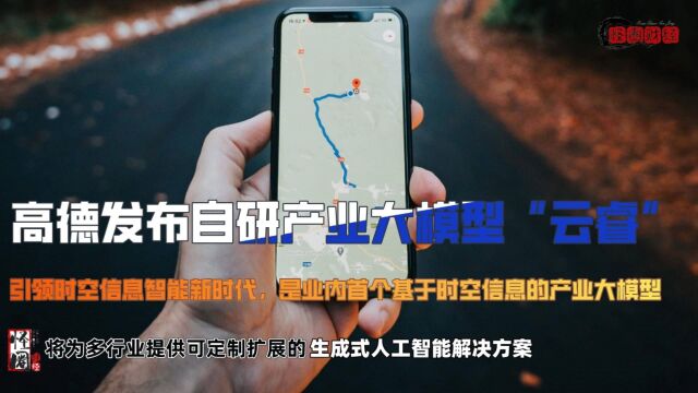 高德发布自研产业大模型“云睿”,引领时空信息智能新时代