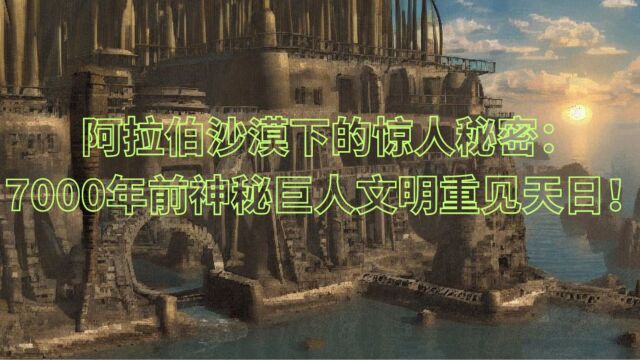 阿拉伯沙漠下的惊人秘密:7000年前神秘巨人文明重见天日