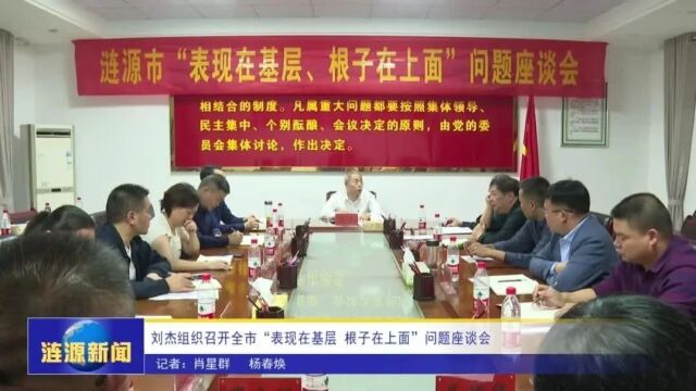 刘杰组织召开全市“表现在基层 根子在上面”问题座谈会