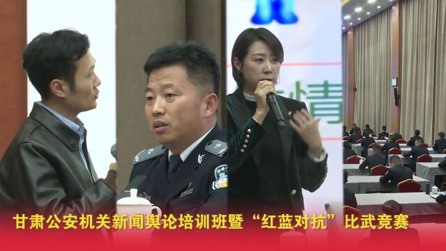 干货满满!甘肃省公安机关新闻舆论培训班暨“红蓝对抗”比武竞赛在兰州举办