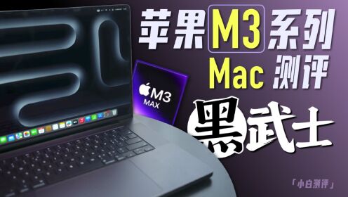 「小白」苹果M3系列Mac测评：M3 Max提升多大？主观选购指南！