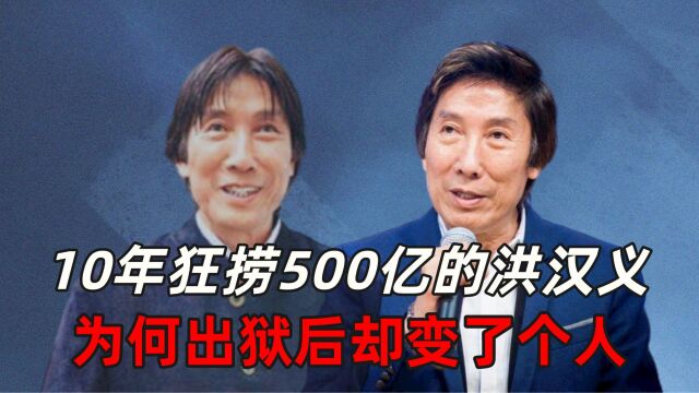 10年狂捞500亿的洪汉义,为何出狱后却变了个人