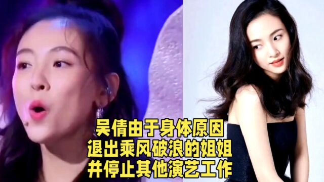 吴倩由于身体原因,退出乘风破浪的姐姐,并停止其他演艺工作.