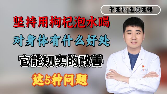 坚持用枸杞泡水喝,对身体有什么好处?它能切实的改善这5种问题