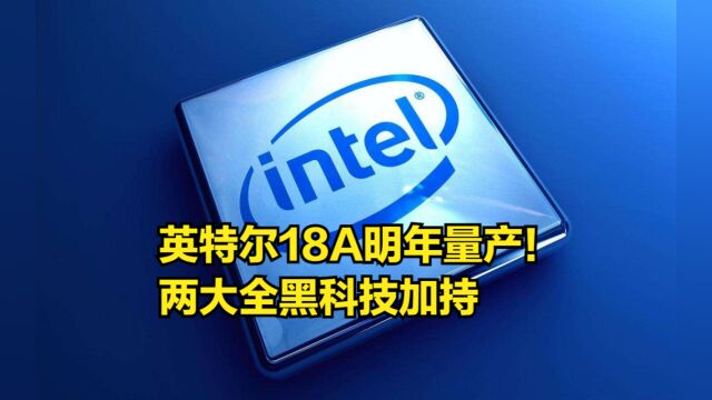 英特尔18A明年量产!两大全黑科技加持,至少有5款CPU