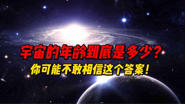 宇宙的年龄到底是多少?你可能不敢相信这个答案!