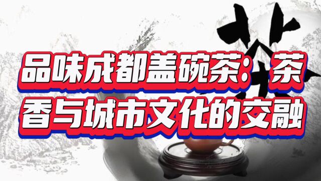 品味成都盖碗茶:茶香与城市文化的交融