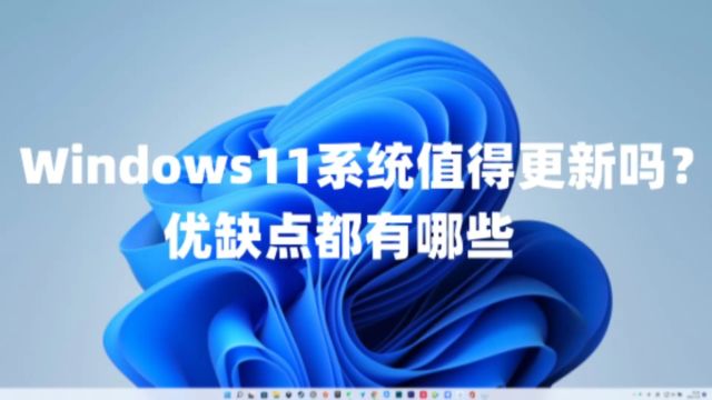 Windows11系统值得更新吗?优缺点都有哪些及win11+win7永久激活密钥