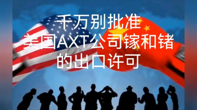 千万别批准美国AXT公司镓和锗的出口许可