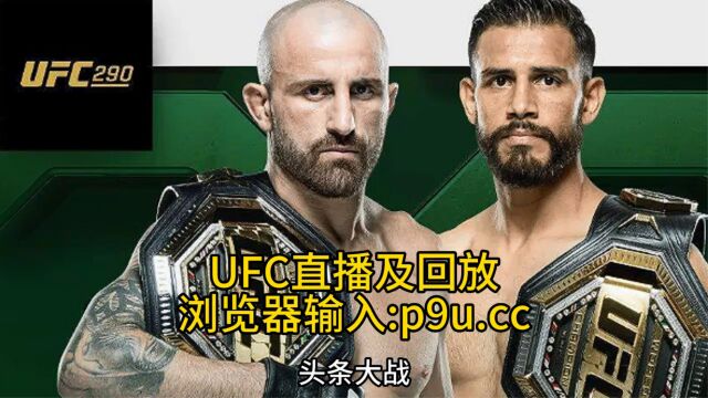 今日UFC290直播:沃尔卡诺夫斯基 VS 罗德里格兹(中文在线)高清视频