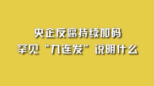 央企反腐持续加码,罕见“九连发”说明什么?