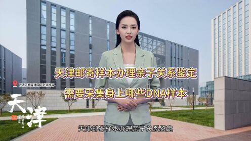 天津邮寄样本办理亲子关系鉴定，需要采集身上哪些DNA样本  #南开[地点# #武清[地点#